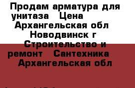 Продам арматура для унитаза › Цена ­ 1 200 - Архангельская обл., Новодвинск г. Строительство и ремонт » Сантехника   . Архангельская обл.